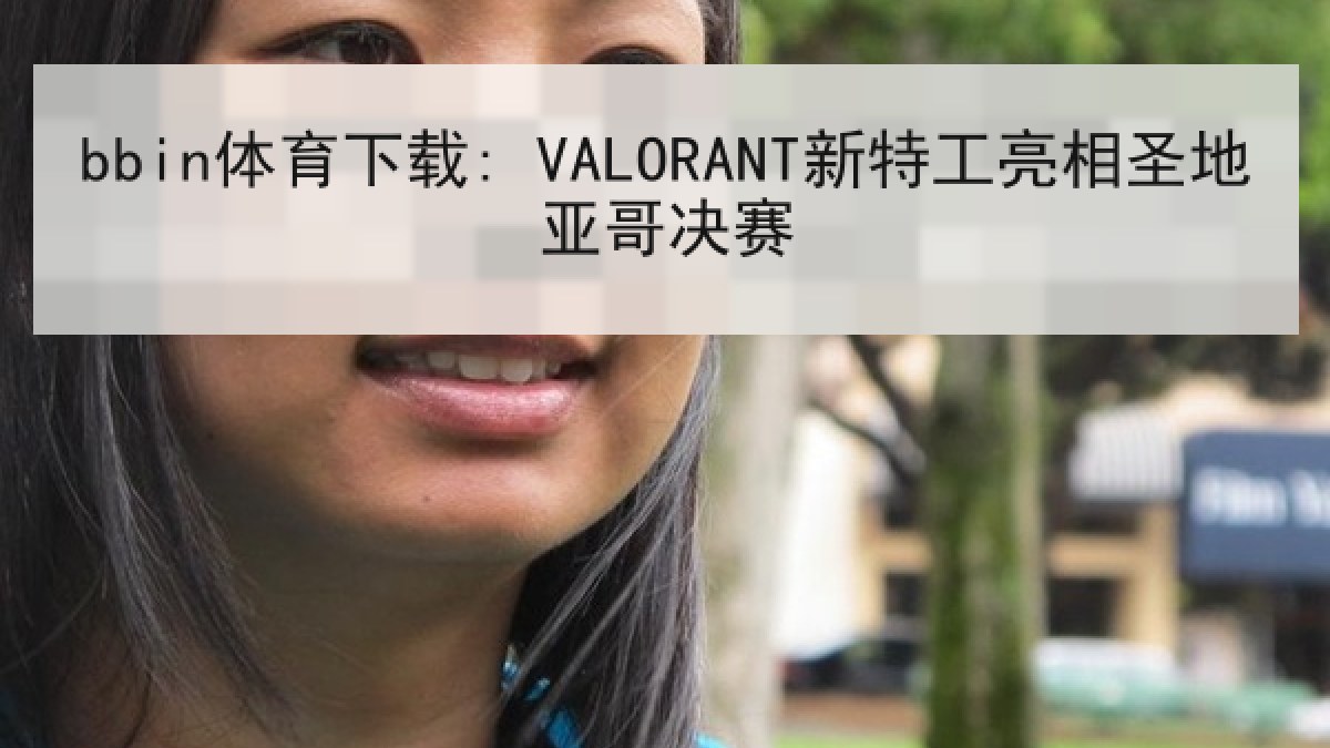 bbin体育下载: VALORANT新特工亮相圣地亚哥决赛