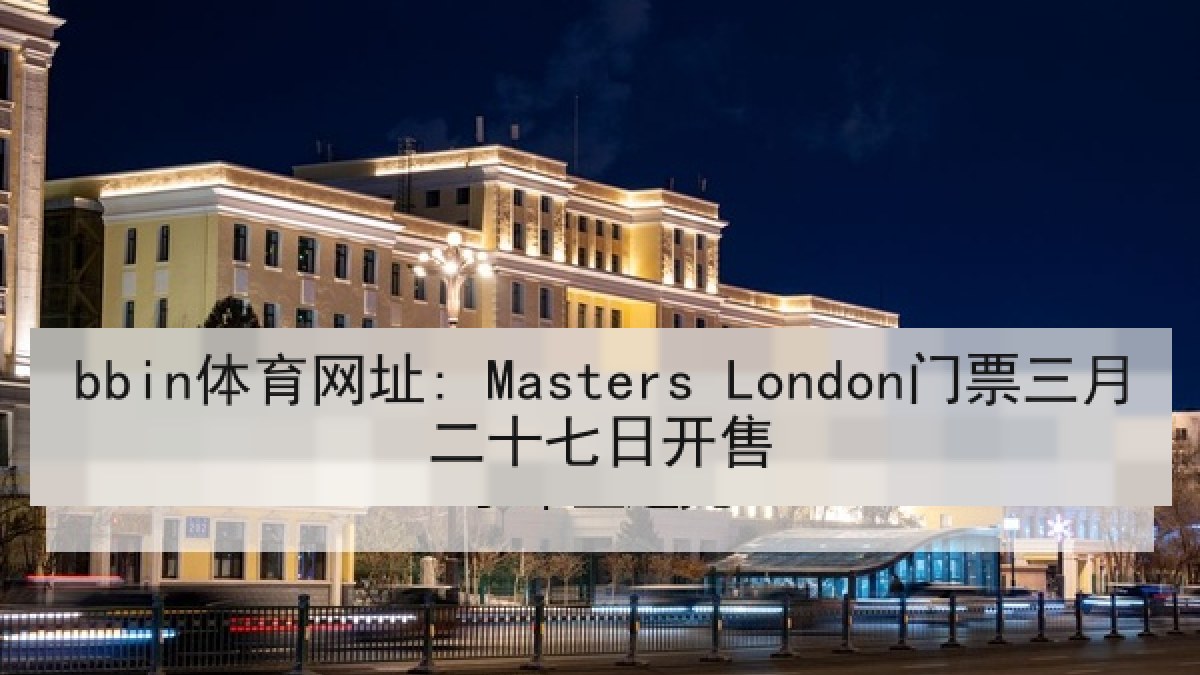bbin体育网址: Masters London门票三月二十七日开售