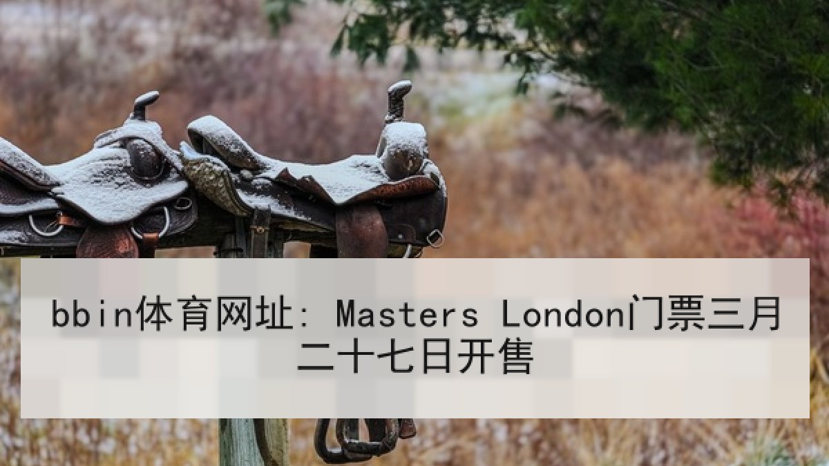 bbin体育网址: Masters London门票三月二十七日开售