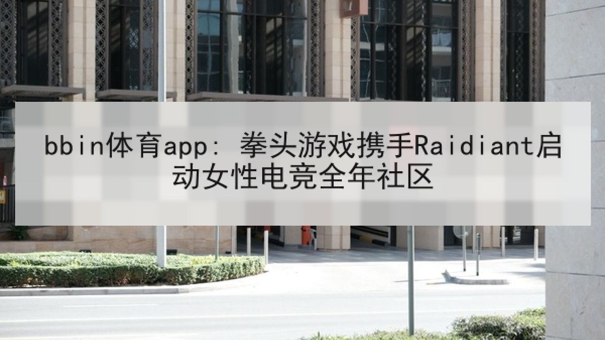 bbin体育app: 拳头游戏携手Raidiant启动女性电竞全年社区