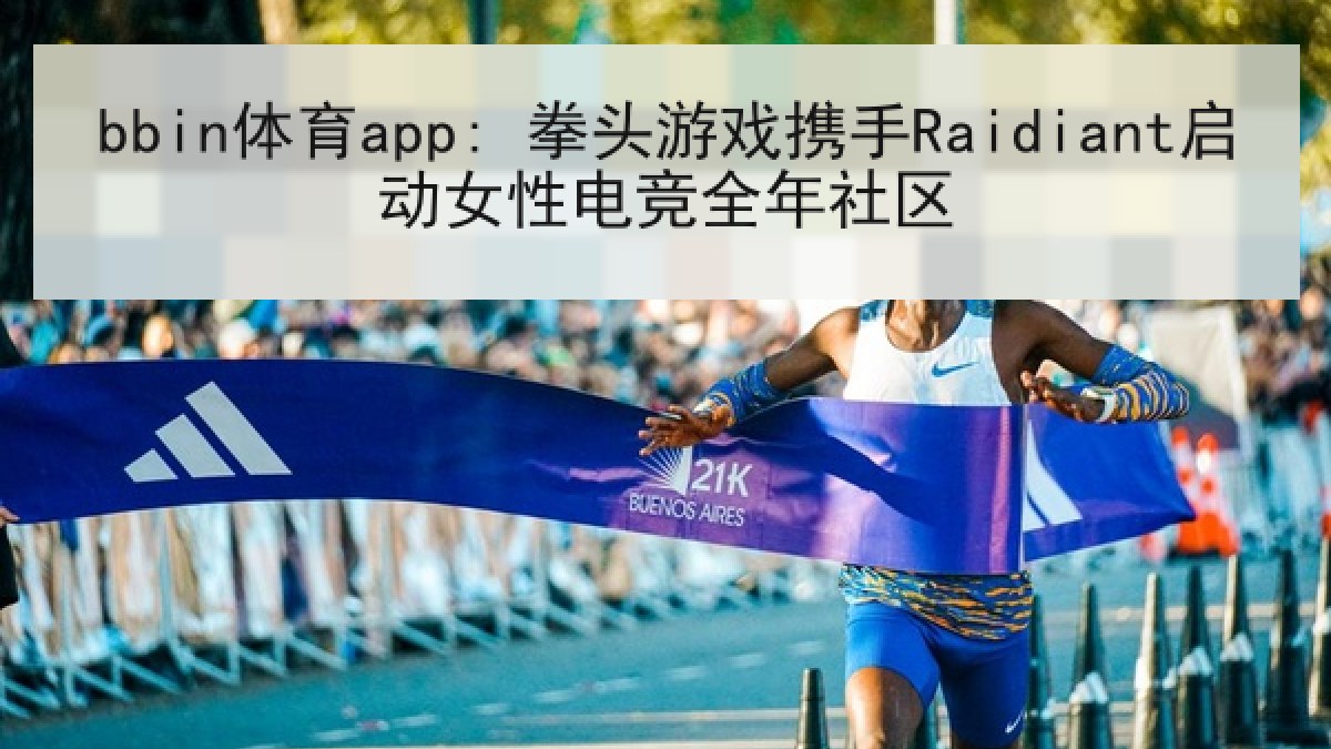 bbin体育app: 拳头游戏携手Raidiant启动女性电竞全年社区