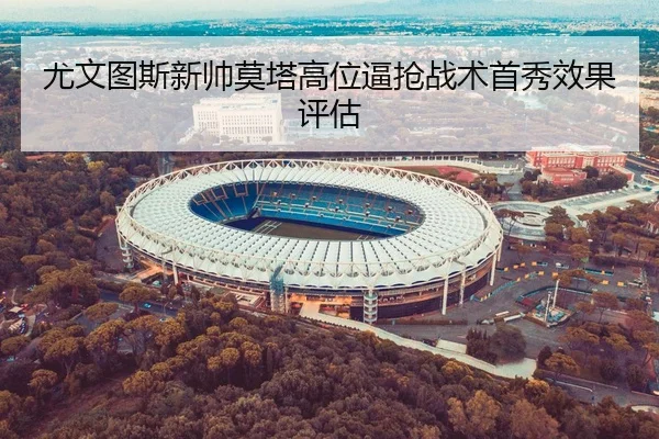尤文图斯新帅莫塔高位逼抢战术首秀效果评估