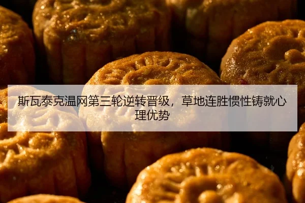 斯瓦泰克温网第三轮逆转晋级，草地连胜惯性铸就心理优势