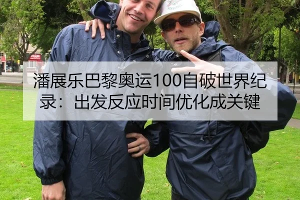 潘展乐巴黎奥运100自破世界纪录：出发反应时间优化成关键