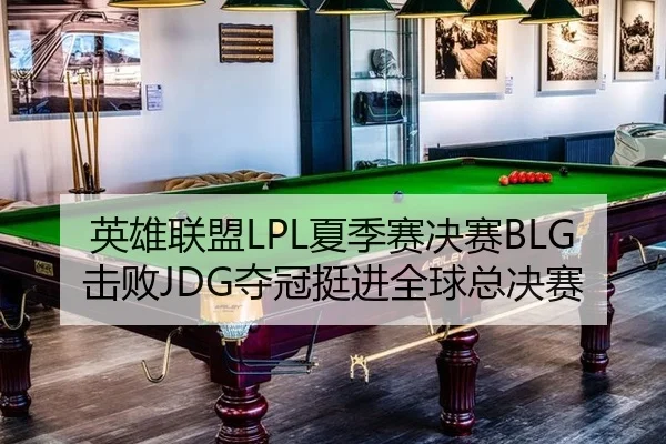 英雄联盟LPL夏季赛决赛BLG击败JDG夺冠挺进全球总决赛