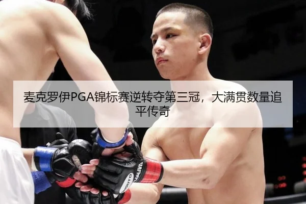 麦克罗伊PGA锦标赛逆转夺第三冠，大满贯数量追平传奇