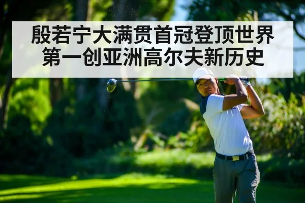 殷若宁大满贯首冠登顶世界第一创亚洲高尔夫新历史