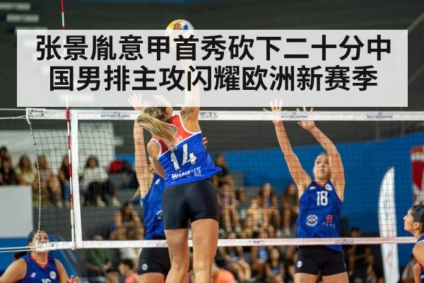 张景胤意甲首秀砍下二十分中国男排主攻闪耀欧洲新赛季