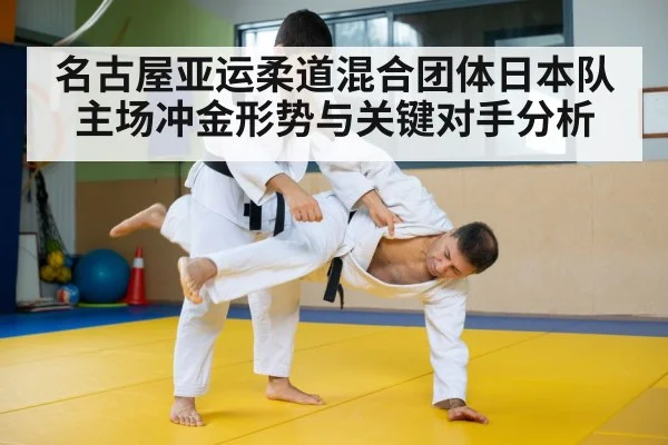 名古屋亚运柔道混合团体日本队主场冲金形势与关键对手分析